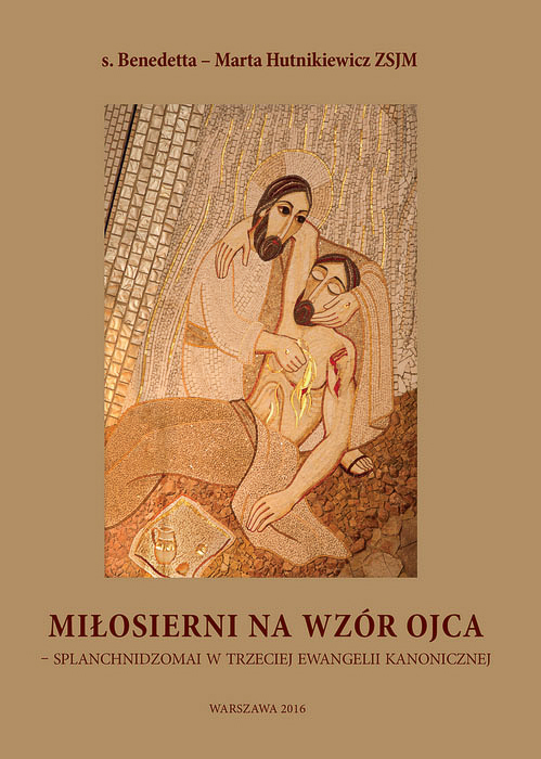 s. Benedetta – Marta Hutnikiewicz ZSJM „Miłosierni na wzór Ojca – splanchnidzomai w trzeciej Ewangelii kanonicznej”