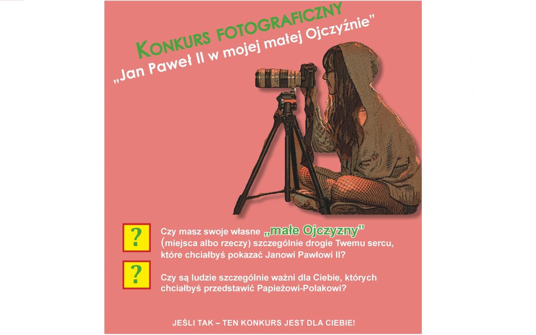 KONKURS FOTOGRAFICZNY  „JAN PAWEŁ II&nbsp;W&nbsp;MOJEJ&nbsp;MAŁEJ OJCZYŹNIE”