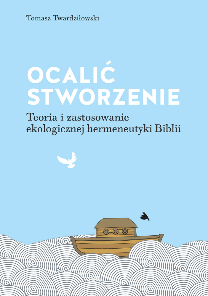 Tomasz Twardziłowski “Ocalić stworzenie. Teoria i zastosowanie ekologicznej hermeneutyki Biblii”