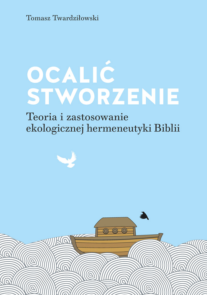 Tomasz Twardziłowski „Ocalić stworzenie. Teoria i zastosowanie ekologicznej hermeneutyki Biblii”